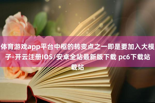 体育游戏app平台中枢的转变点之一即是要加入大模子-开云注册IOS/安卓全站最新版下载 pc6下载站