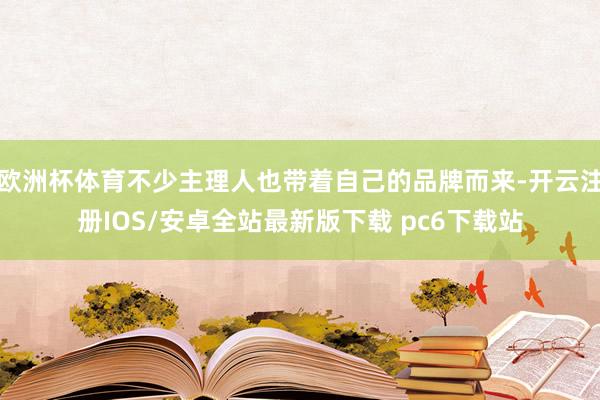 欧洲杯体育不少主理人也带着自己的品牌而来-开云注册IOS/安卓全站最新版下载 pc6下载站