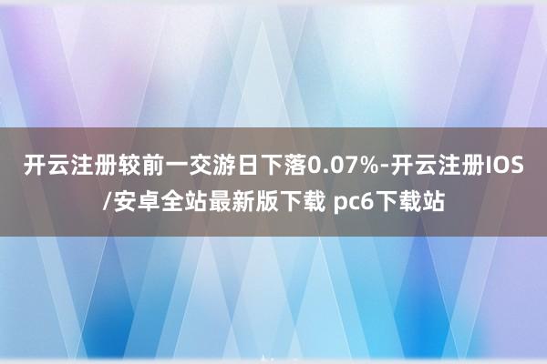 开云注册较前一交游日下落0.07%-开云注册IOS/安卓全站最新版下载 pc6下载站