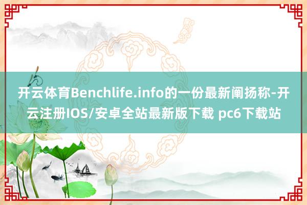 开云体育Benchlife.info的一份最新阐扬称-开云注册IOS/安卓全站最新版下载 pc6下载站