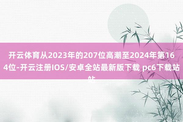 开云体育从2023年的207位高潮至2024年第164位-开云注册IOS/安卓全站最新版下载 pc6下载站